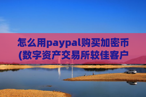 怎么用paypal购买加密币(数字资产交易所较佳客户端)