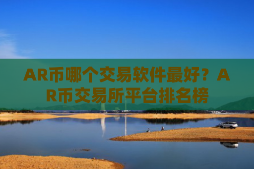 AR币哪个交易软件最好?AR币交易所平台排名榜