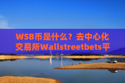 WSB币是什么？去中心化交易所Wallstreetbets平台解析 了解其功能与现状