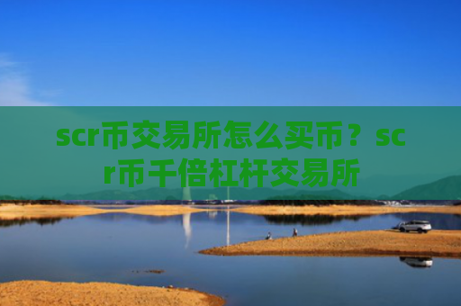 scr币交易所怎么买币?scr币千倍杠杆交易所