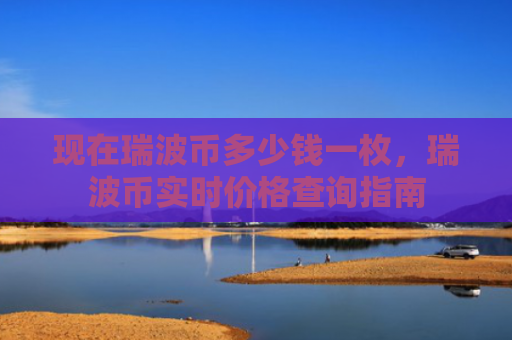 现在瑞波币多少钱一枚,瑞波币实时价格查询指南