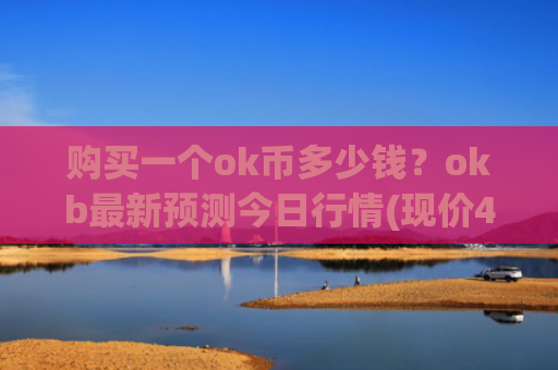 购买一个ok币多少钱?okb最新预测今日行情(现价416.724元)