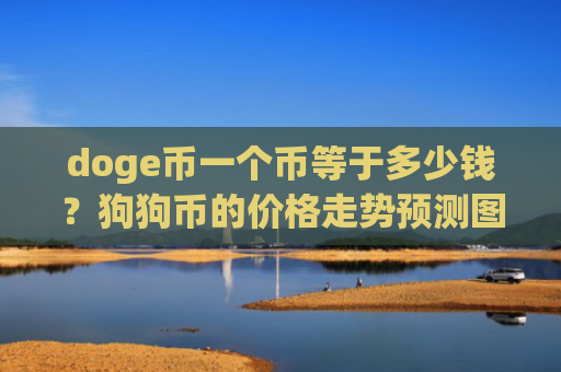 doge币一个币等于多少钱?狗狗币的价格走势预测图表(现价3.2024元)