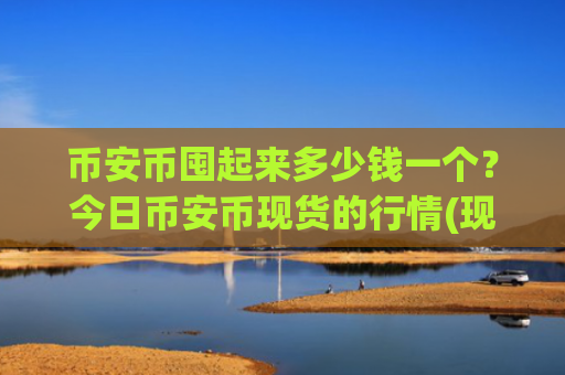 币安币囤起来多少钱一个？今日币安币现货的行情(现价5356.01元)