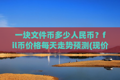 一块文件币多少人民币？fil币价格每天走势预测(现价58.8278元)
