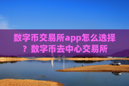 数字币交易所app怎么选择?数字币去中心交易所