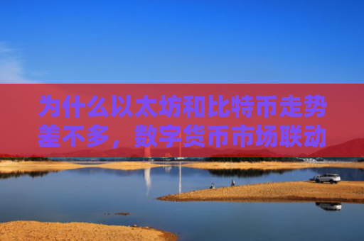 为什么以太坊和比特币走势差不多，数字货币市场联动效应分析