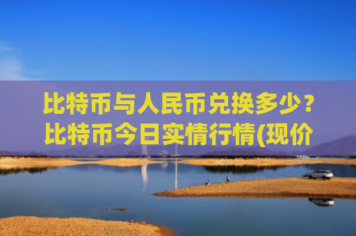 比特币与人民币兑换多少？比特币今日实情行情(现价742272.54元)