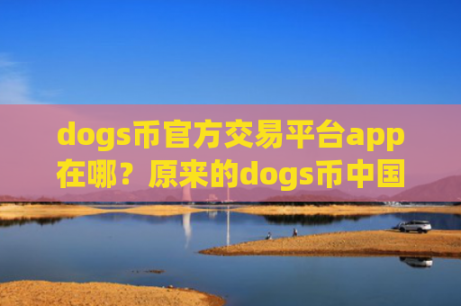 dogs币官方交易平台app在哪?原来的dogs币中国交易软件