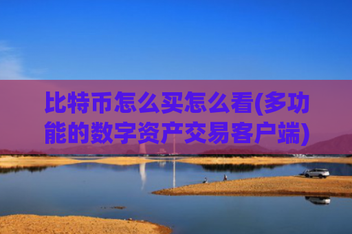 比特币怎么买怎么看(多功能的数字资产交易客户端)
