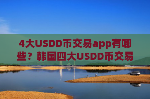 4大USDD币交易app有哪些?韩国四大USDD币交易所