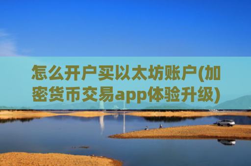 怎么开户买以太坊账户(加密货币交易app体验升级)