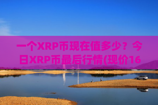 一个XRP币现在值多少？今日XRP币最后行情(现价16.7824元)
