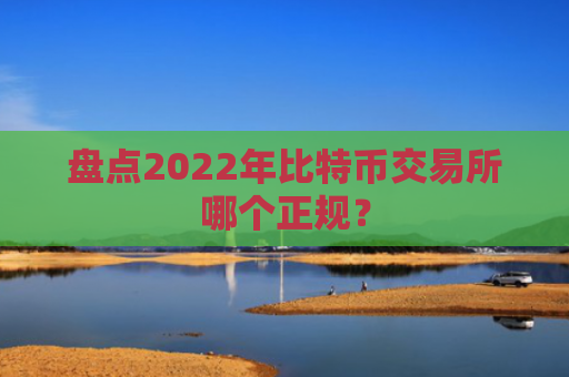 盘点2022年比特币交易所哪个正规？