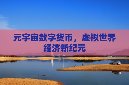 元宇宙数字货币,虚拟世界经济新纪元