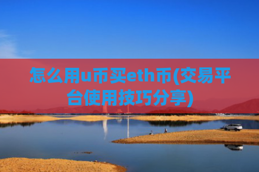 怎么用u币买eth币(交易平台使用技巧分享)