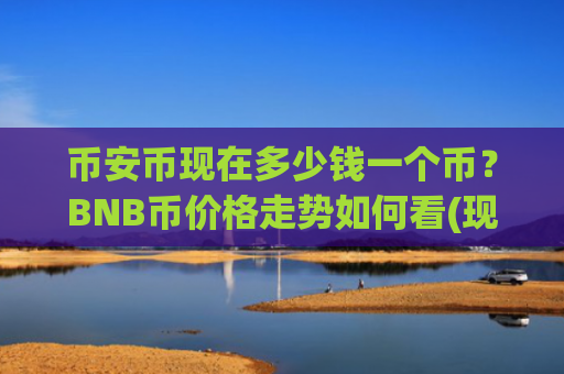 币安币现在多少钱一个币?BNB币价格走势如何看(现价5247.94元)