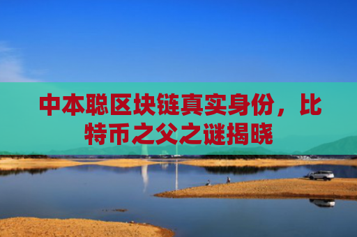 中本聪区块链真实身份,比特币之父之谜揭晓