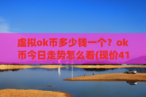 虚拟ok币多少钱一个？ok币今日走势怎么看(现价416.452元)