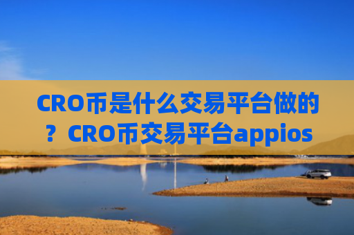 CRO币是什么交易平台做的?CRO币交易平台appios