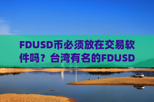 FDUSD币必须放在交易软件吗?台湾有名的FDUSD币交易所app下载