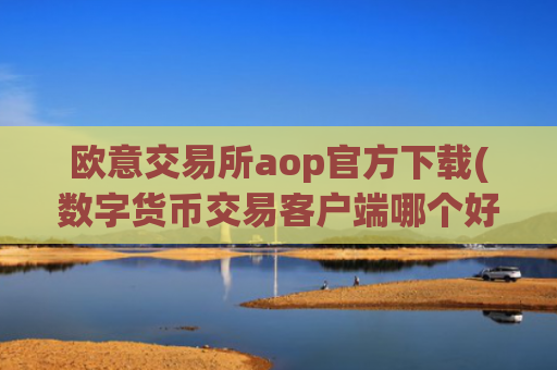 欧意交易所aop官方下载(数字货币交易客户端哪个好)