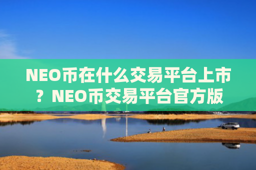 NEO币在什么交易平台上市？NEO币交易平台官方版