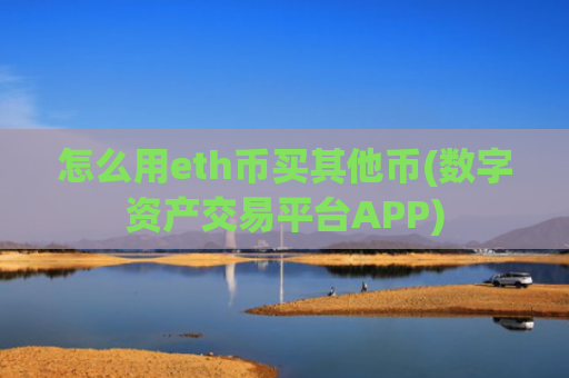 怎么用eth币买其他币(数字资产交易平台APP)