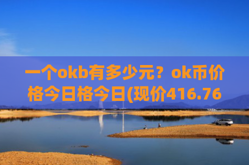 一个okb有多少元?ok币价格今日格今日(现价416.762元)