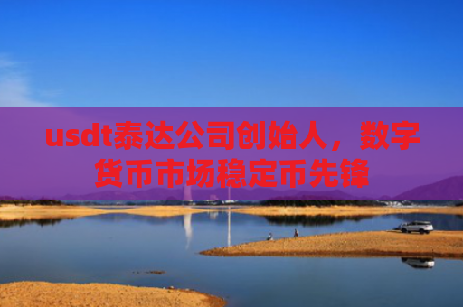 usdt泰达公司创始人，数字货币市场稳定币先锋