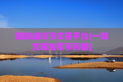 国家虚拟币交易平台(一键交易加密币利器)