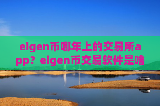 eigen币哪年上的交易所app？eigen币交易软件是啥