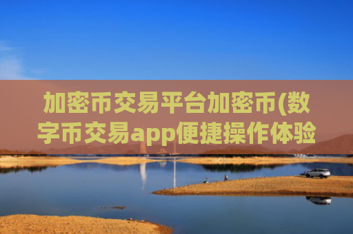 加密币交易平台加密币(数字币交易app便捷操作体验)