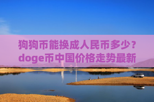 狗狗币能换成人民币多少?doge币中国价格走势最新(现价3.1691元)