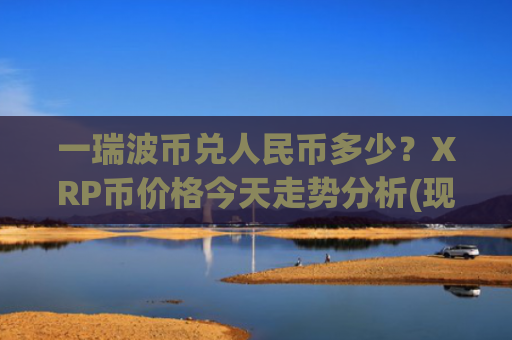 一瑞波币兑人民币多少？XRP币价格今天走势分析(现价16.574元)