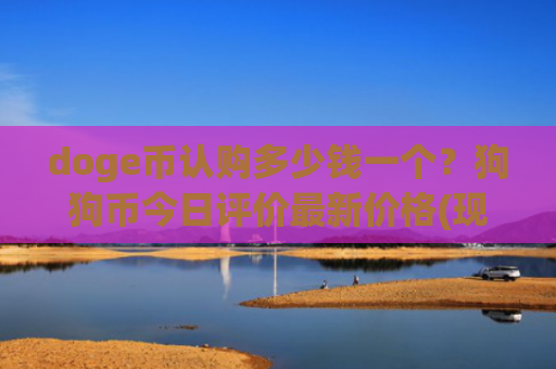 doge币认购多少钱一个?狗狗币今日评价最新价格(现价3.1872元)