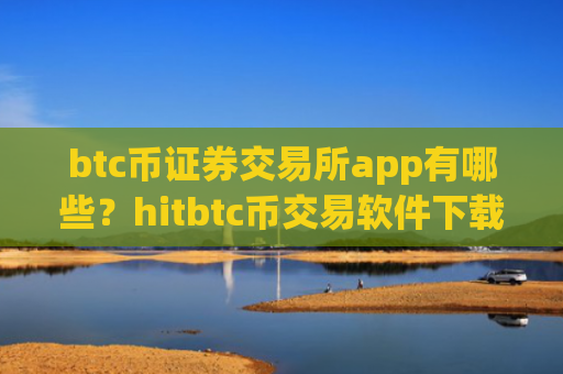 btc币证券交易所app有哪些？hitbtc币交易软件下载