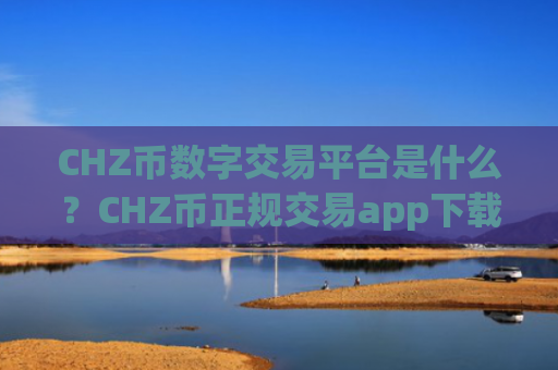 CHZ币数字交易平台是什么?CHZ币正规交易app下载有哪些