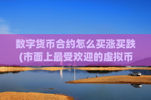数字货币合约怎么买涨买跌(市面上最受欢迎的虚拟币交易软件)
