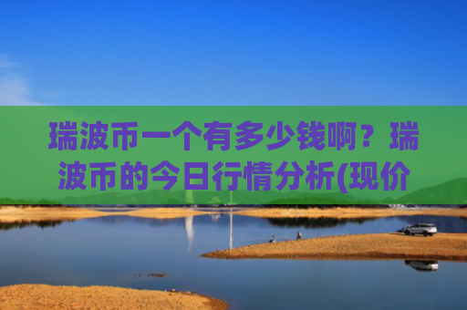 瑞波币一个有多少钱啊?瑞波币的今日行情分析(现价16.5884元)