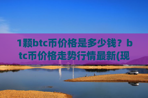 1颗btc币价格是多少钱?btc币价格走势行情最新(现价740215.2元)