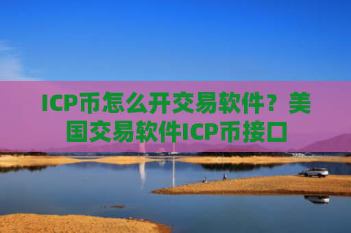 ICP币怎么开交易软件?美国交易软件ICP币接口