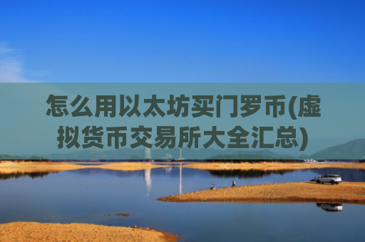 怎么用以太坊买门罗币(虚拟货币交易所大全汇总)