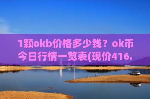 1颗okb价格多少钱？ok币今日行情一览表(现价416.79元)