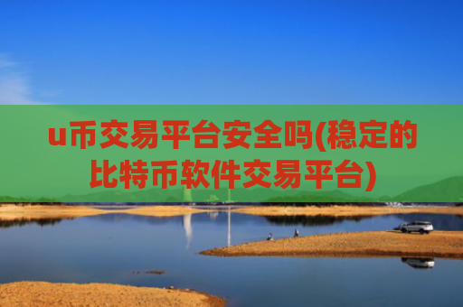 u币交易平台安全吗(稳定的比特币软件交易平台)