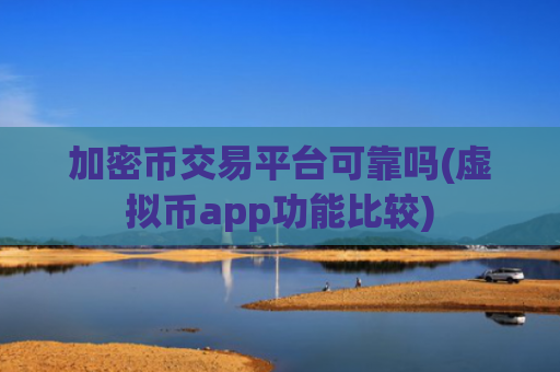 加密币交易平台可靠吗(虚拟币app功能比较)