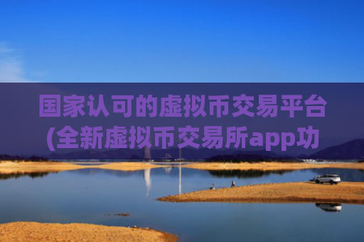 国家认可的虚拟币交易平台(全新虚拟币交易所app功能介绍)
