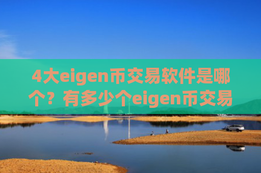 4大eigen币交易软件是哪个?有多少个eigen币交易网站