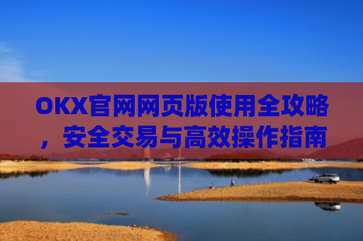OKX官网网页版使用全攻略，安全交易与高效操作指南_okex官方网址是多少