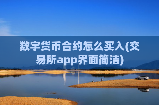 数字货币合约怎么买入(交易所app界面简洁)
